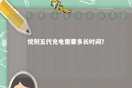 悦刻五代充电需要多长时间？ 